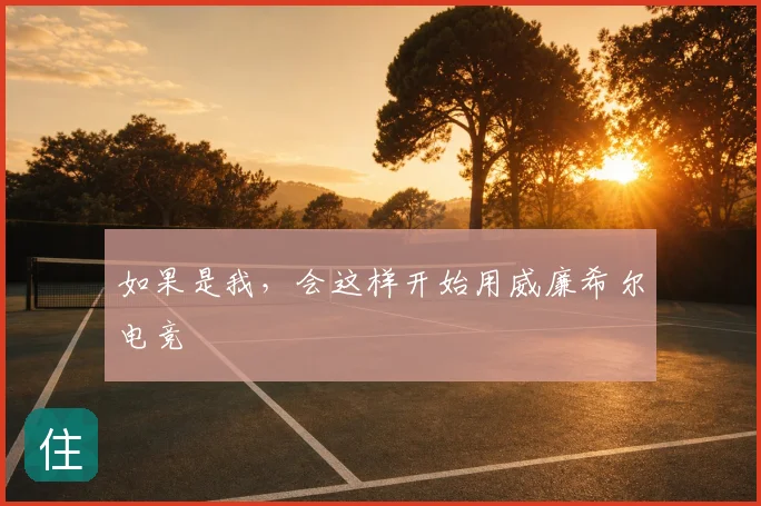 如果是我,会这样开始用威廉希尔电竞