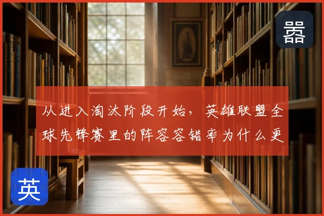 从进入淘汰阶段开始，英雄联盟全球先锋赛里的阵容容错率为什么更难保持稳定