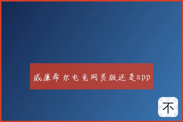 威廉希尔电竞网页版还是app