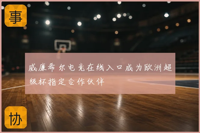 威廉希尔电竞在线入口成为欧洲超级杯指定合作伙伴